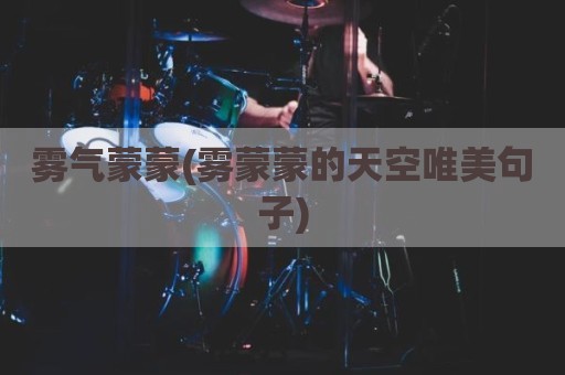 雾气蒙蒙(雾蒙蒙的天空唯美句子)