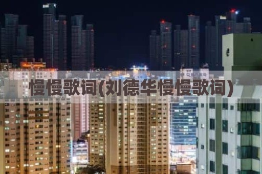 慢慢歌词(刘德华慢慢歌词)