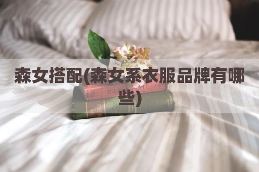 森女搭配(森女系衣服品牌有哪些)