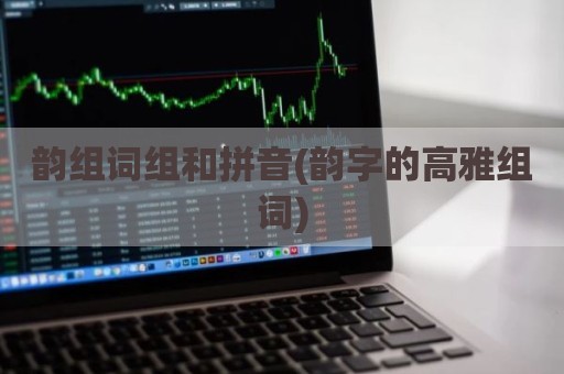 韵组词组和拼音(韵字的高雅组词)