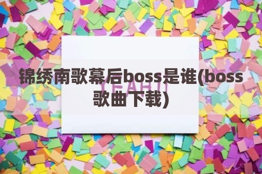 锦绣南歌幕后boss是谁(boss歌曲下载)