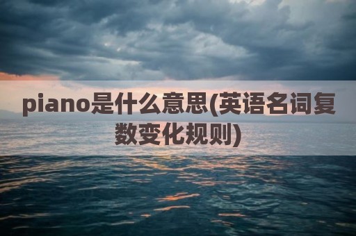 piano是什么意思(英语名词复数变化规则)