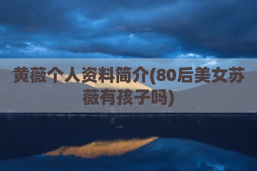 黄薇个人资料简介(80后美女苏薇有孩子吗)