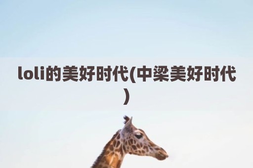 loli的美好时代(中梁美好时代)