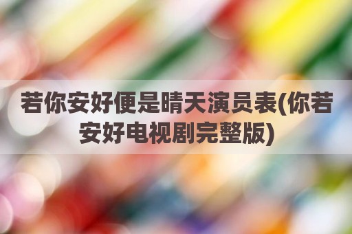 若你安好便是晴天演员表(你若安好电视剧完整版)