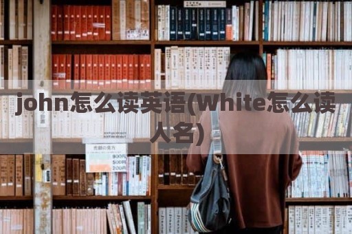john怎么读英语(White怎么读人名)