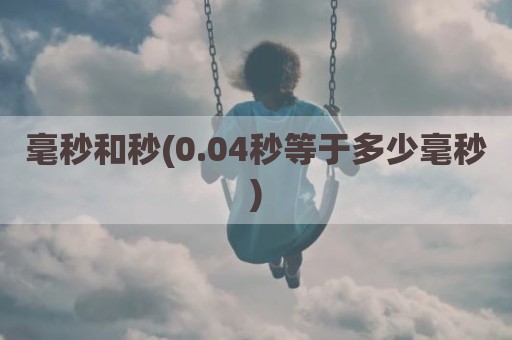 毫秒和秒(0.04秒等于多少毫秒)