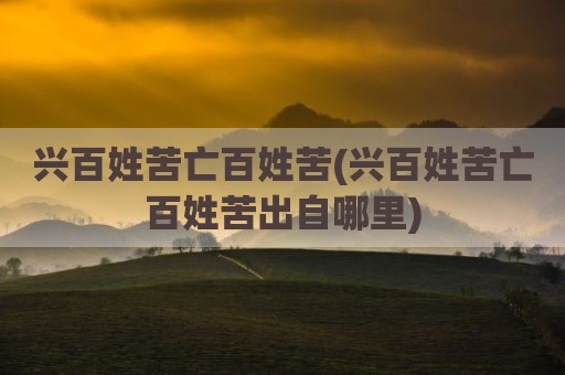 兴百姓苦亡百姓苦(兴百姓苦亡百姓苦出自哪里)