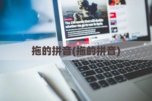 拖的拼音(拖的拼音)