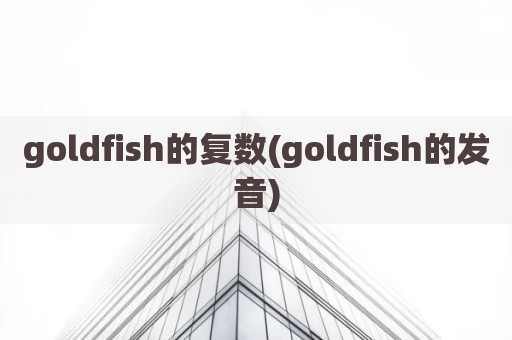 goldfish的复数(goldfish的发音)