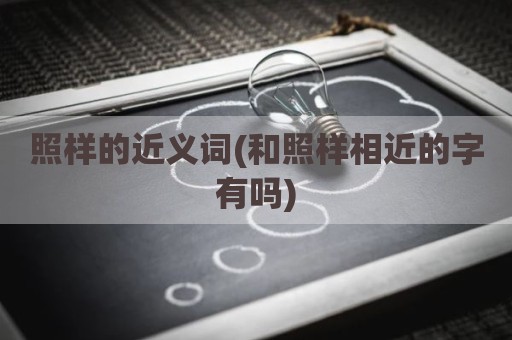 照样的近义词(和照样相近的字有吗)