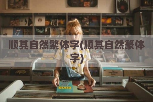 顺其自然繁体字(顺其自然篆体字)