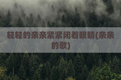 轻轻的亲亲紧紧闭着眼睛(亲亲的歌)