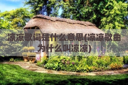 凉凉歌词是什么意思(凉凉歌曲为什么叫凉凉)