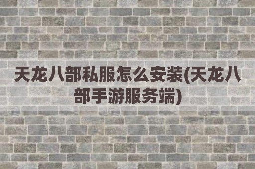 天龙八部私服怎么安装(天龙八部手游服务端)