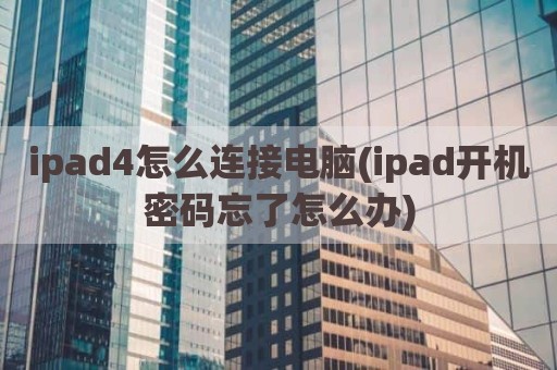 ipad4怎么连接电脑(ipad开机密码忘了怎么办)
