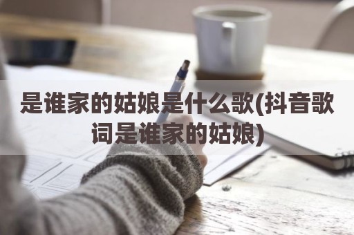 是谁家的姑娘是什么歌(抖音歌词是谁家的姑娘)