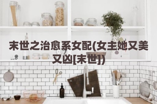 末世之治愈系女配(女主她又美又凶[末世])