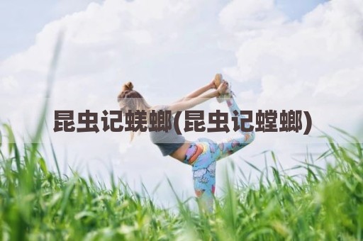 昆虫记蜣螂(昆虫记螳螂)