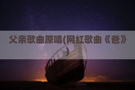 父亲歌曲原唱(网红歌曲《爸》)