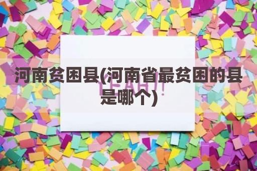 河南贫困县(河南省最贫困的县是哪个)