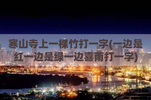 寒山寺上一棵竹打一字(一边是红一边是绿一边喜雨打一字)