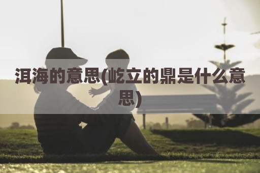 洱海的意思(屹立的鼎是什么意思)