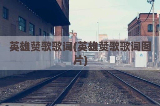 英雄赞歌歌词(英雄赞歌歌词图片)