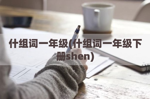 什组词一年级(什组词一年级下册shen)