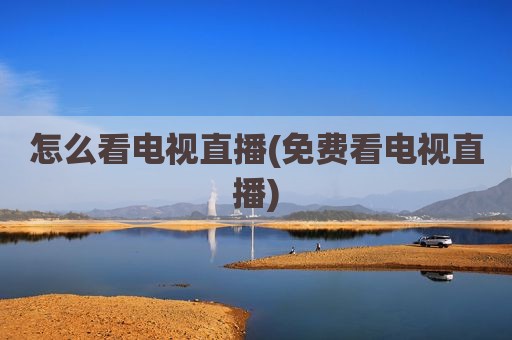 怎么看电视直播(免费看电视直播)