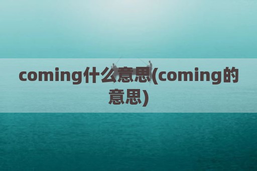 coming什么意思(coming的意思)