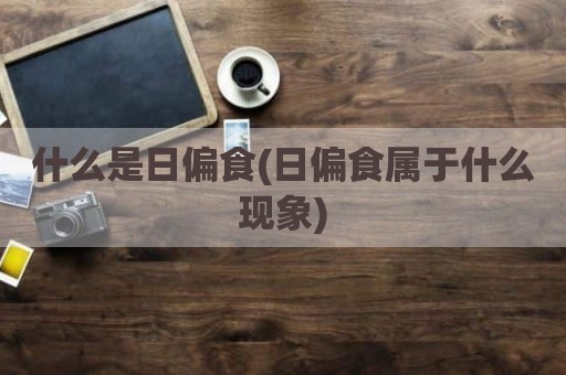 什么是日偏食(日偏食属于什么现象)