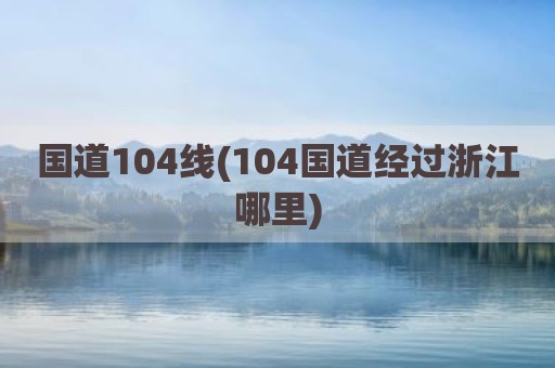 国道104线(104国道经过浙江哪里)