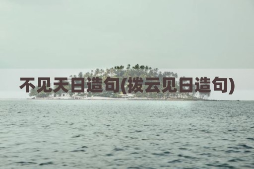 不见天日造句(拨云见日造句)