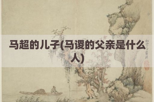 马超的儿子(马谡的父亲是什么人)