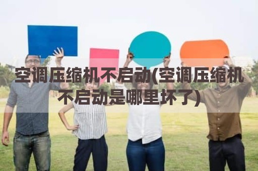 空调压缩机不启动(空调压缩机不启动是哪里坏了)