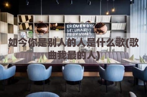 如今你是别人的人是什么歌(歌曲我最的人)