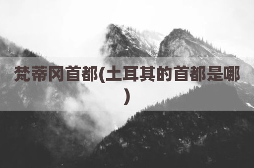 梵蒂冈首都(土耳其的首都是哪)