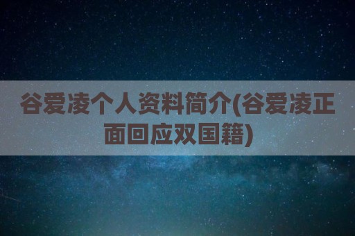 谷爱凌个人资料简介(谷爱凌正面回应双国籍)