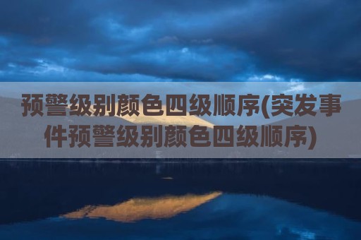预警级别颜色四级顺序(突发事件预警级别颜色四级顺序)