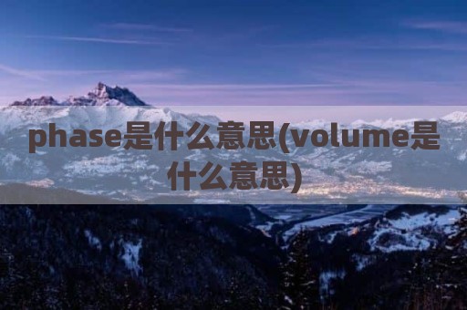 phase是什么意思(volume是什么意思)