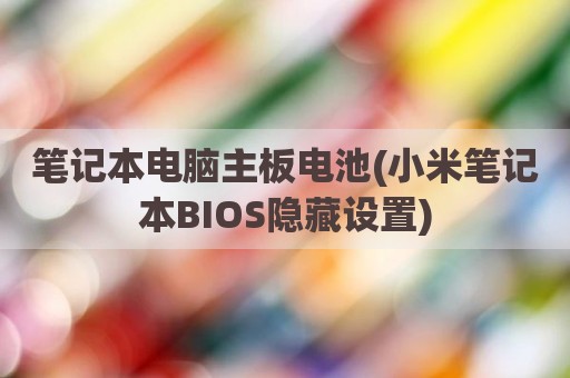 笔记本电脑主板电池(小米笔记本BIOS隐藏设置)