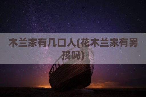 木兰家有几口人(花木兰家有男孩吗)