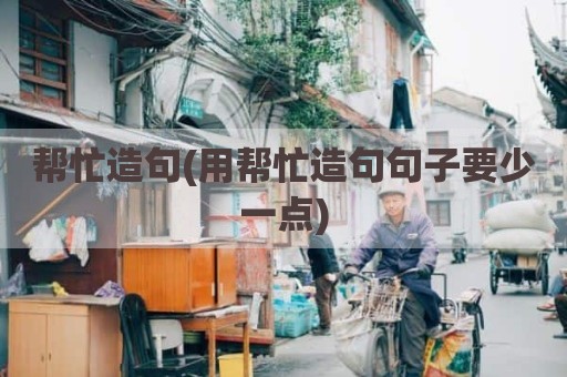 帮忙造句(用帮忙造句句子要少一点)