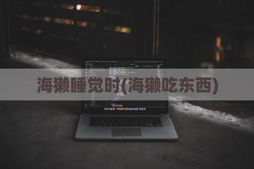 海獭睡觉时(海獭吃东西)