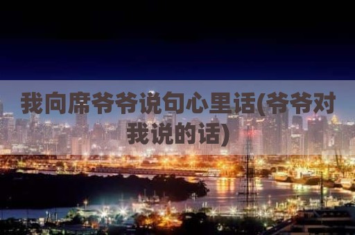 我向席爷爷说句心里话(爷爷对我说的话)