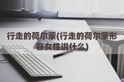 行走的荷尔蒙(行走的荷尔蒙形容女性说什么)