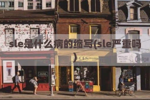 sle是什么病的缩写(sle严重吗)