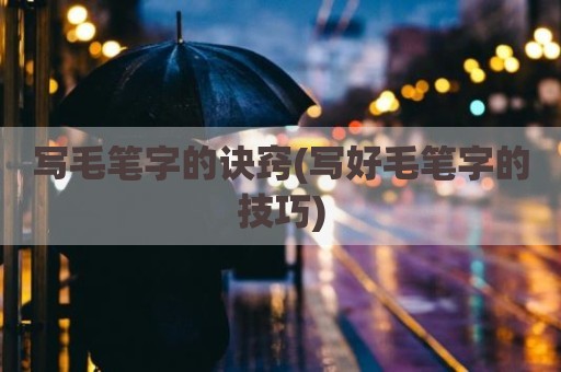 写毛笔字的诀窍(写好毛笔字的技巧)