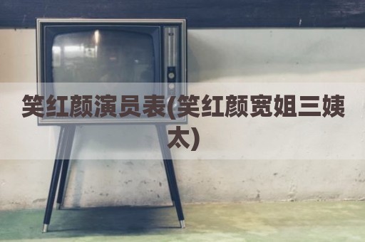 笑红颜演员表(笑红颜宽姐三姨太)